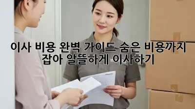 이사 비용 완벽 가이드: 숨은 비용까지 잡아 알뜰하게 이사하기