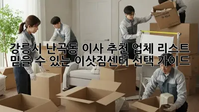 강릉시 난곡동 이사 추천 업체 리스트: 믿을 수 있는 이삿짐센터 선택 가이드