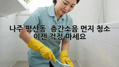 나주 평산동 🏡 층간소음 먼지 청소, 이젠 걱정 마세요! ✨