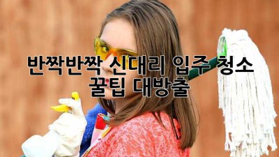✨ 반짝반짝✨ 신대리 입주 청소, ✨꿀팁 대방출✨